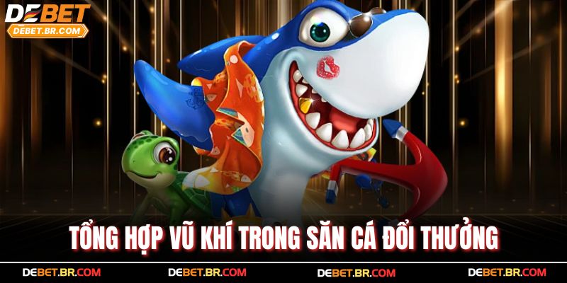 Tổng hợp vũ khí trong săn cá đổi thưởng