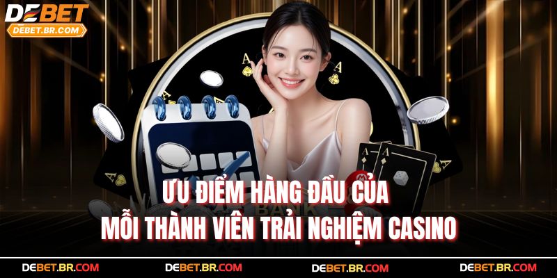 Ưu điểm hàng đầu của mỗi thành viên trải nghiệm casino