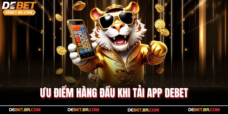 Ưu điểm hàng đầu khi tải app Debet